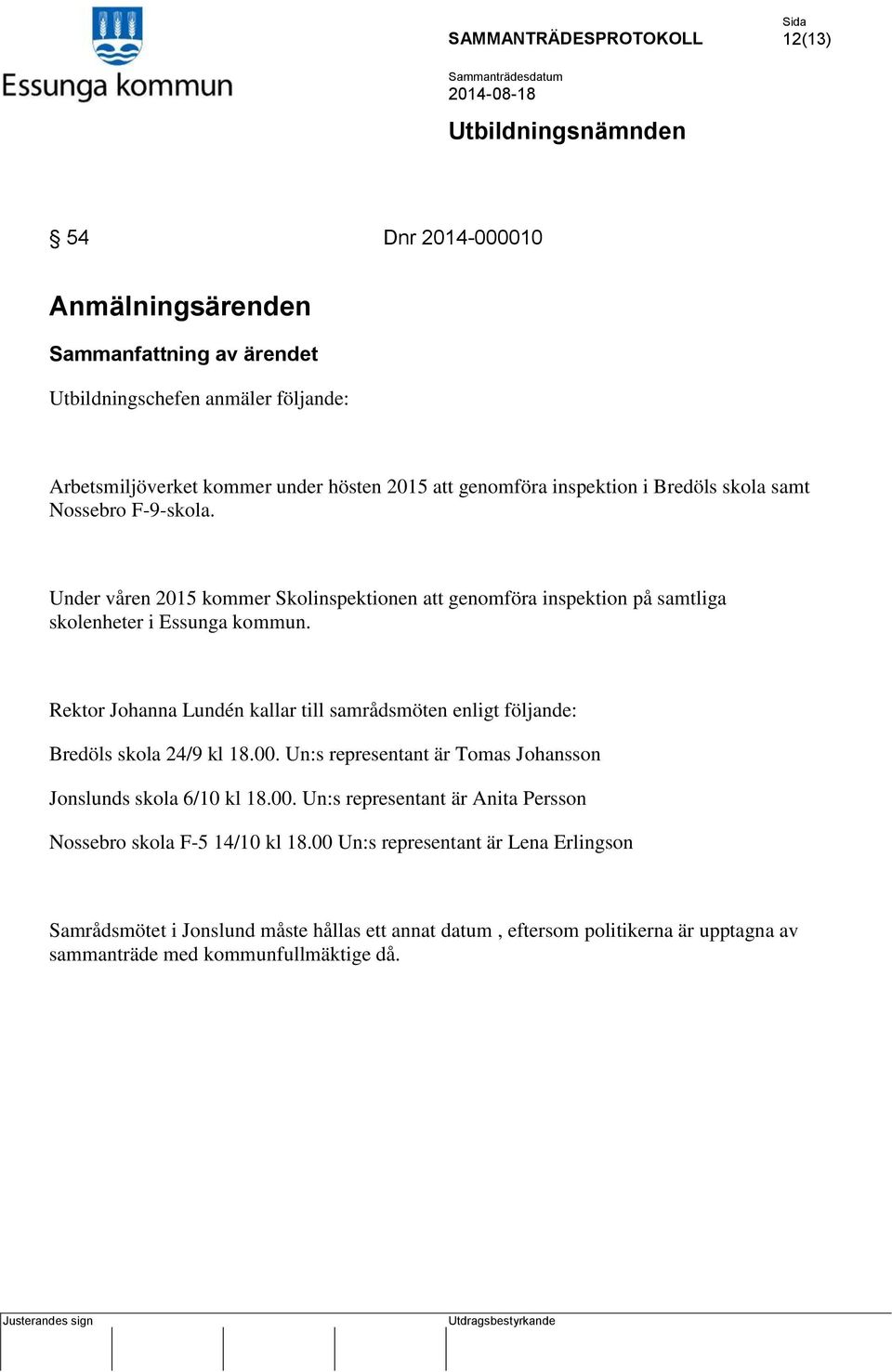 Rektor Johanna Lundén kallar till samrådsmöten enligt följande: Bredöls skola 24/9 kl 18.00. Un:s representant är Tomas Johansson Jonslunds skola 6/10 kl 18.00. Un:s representant är Anita Persson Nossebro skola F-5 14/10 kl 18.