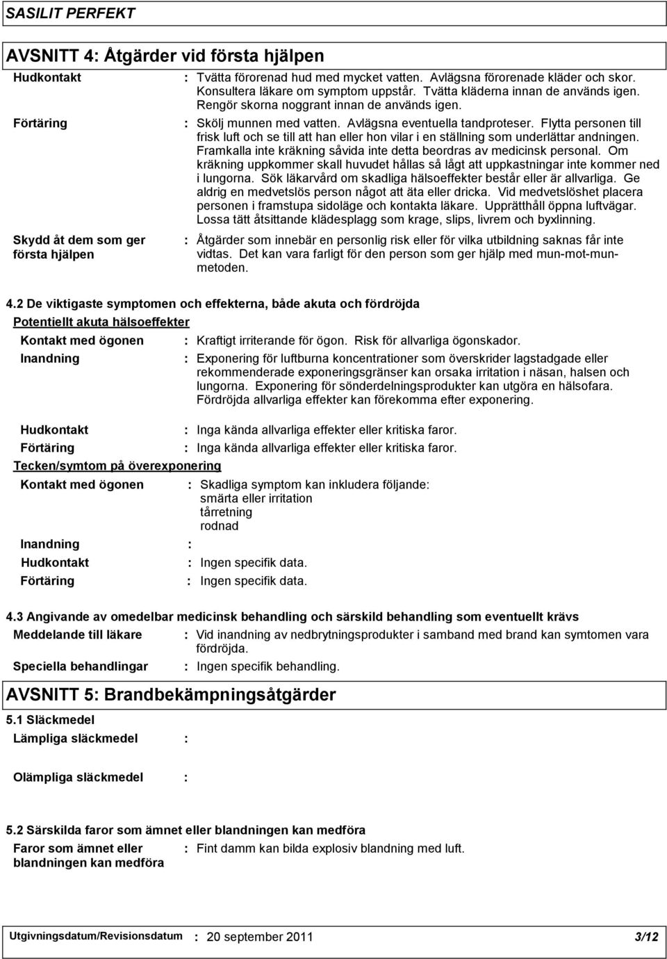 Flytta personen till frisk luft och se till att han eller hon vilar i en ställning som underlättar andningen. Framkalla inte kräkning såvida inte detta beordras av medicinsk personal.