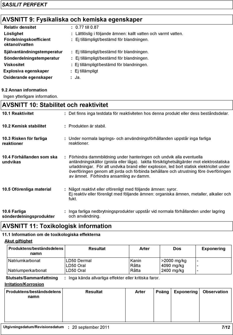 AVSNITT 10 Stabilitet och reaktivitet 10.1 Reaktivitet Det finns inga testdata för reaktiviteten hos denna produkt eller dess beståndsdelar. 10.2 Kemisk stabilitet Produkten är stabil. 10.3 Risken för farliga reaktioner Under normala lagrings och användningsförhållanden uppstår inga farliga reaktioner.