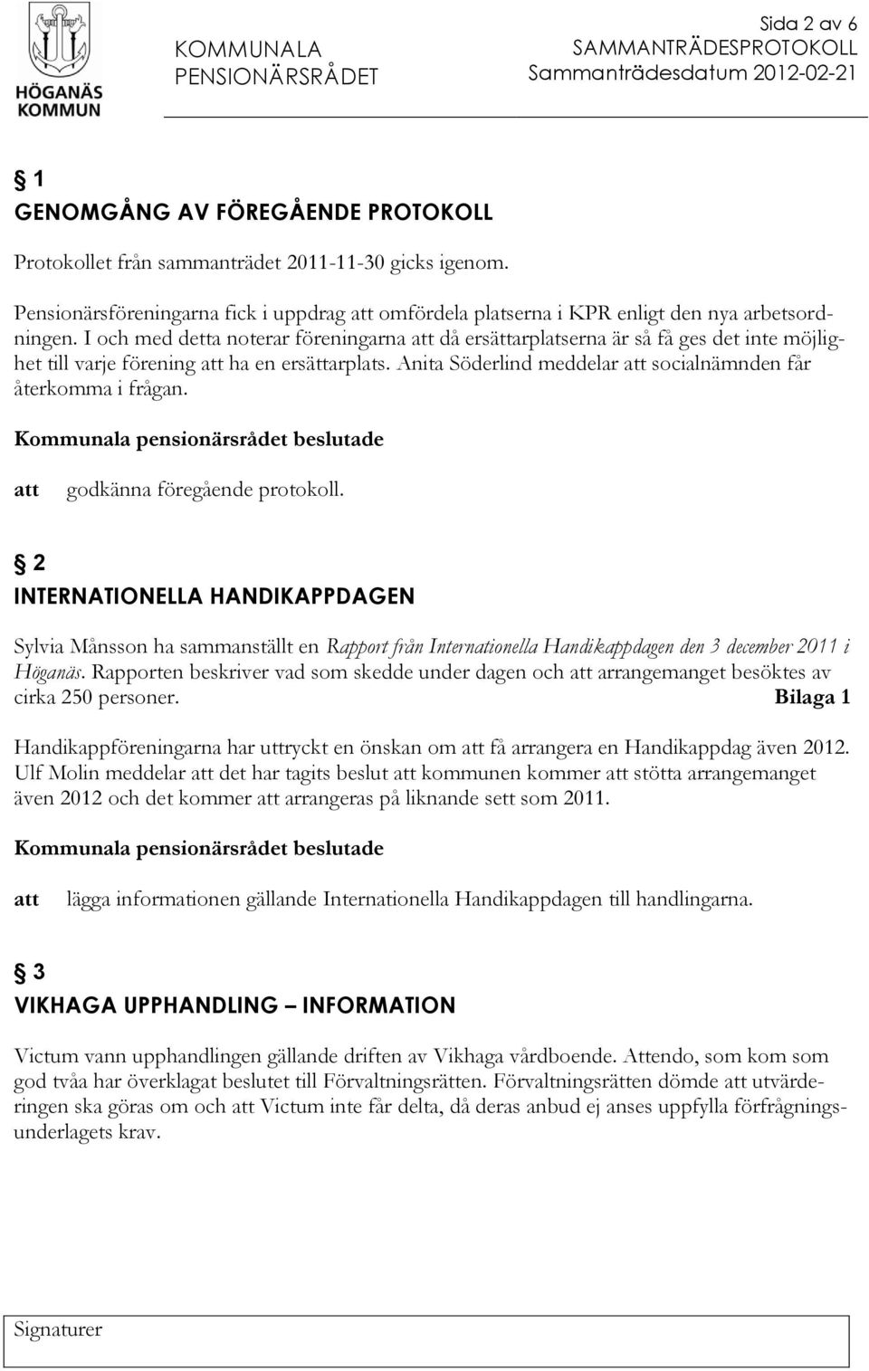 godkänna föregående protokoll. 2 INTERNATIONELLA HANDIKAPPDAGEN Sylvia Månsson ha sammanställt en Rapport från Internationella Handikappdagen den 3 december 2011 i Höganäs.