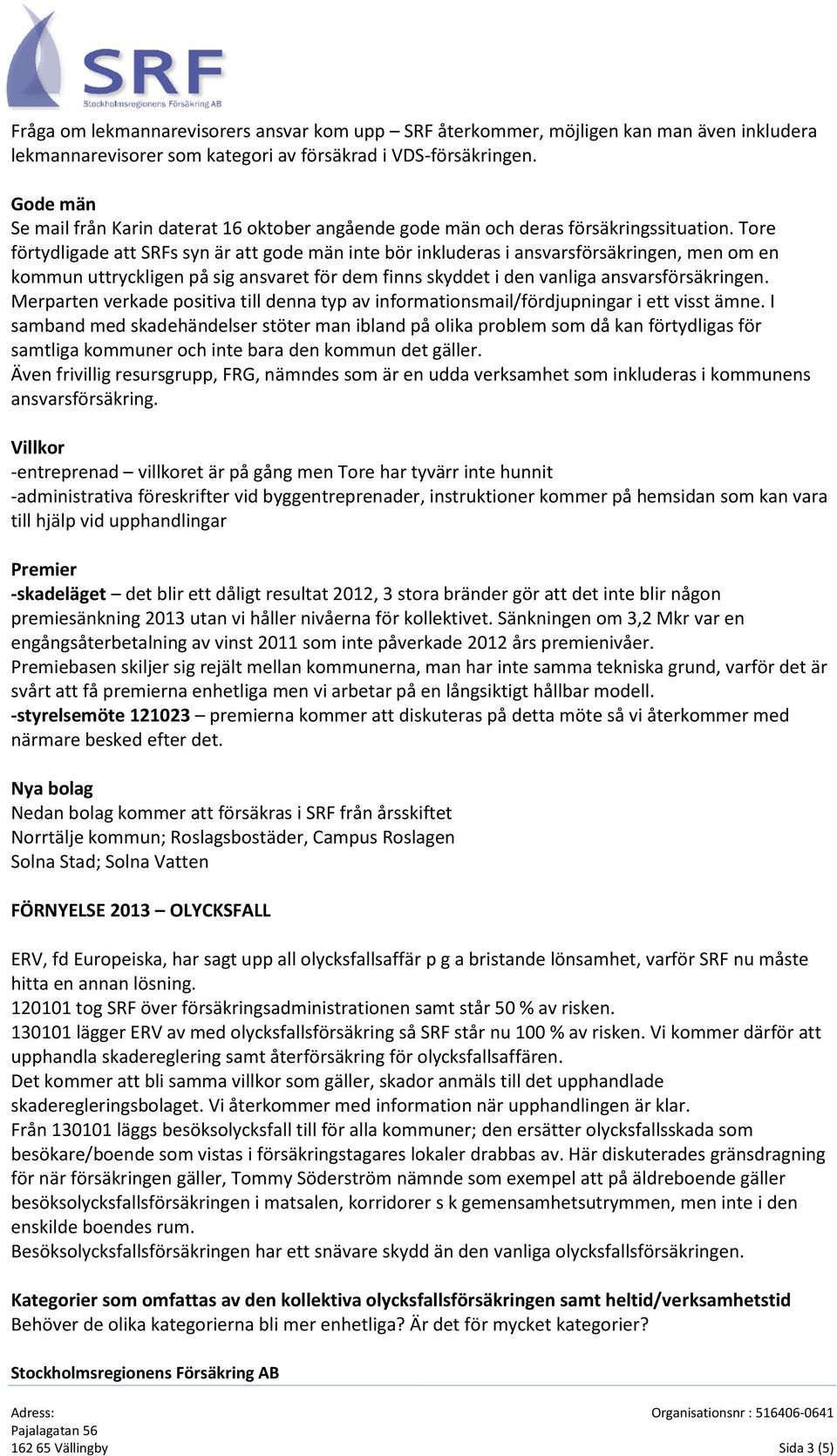 Tore förtydligade att s syn är att gode män inte bör inkluderas i ansvarsförsäkringen, men om en kommun uttryckligen på sig ansvaret för dem finns skyddet i den vanliga ansvarsförsäkringen.