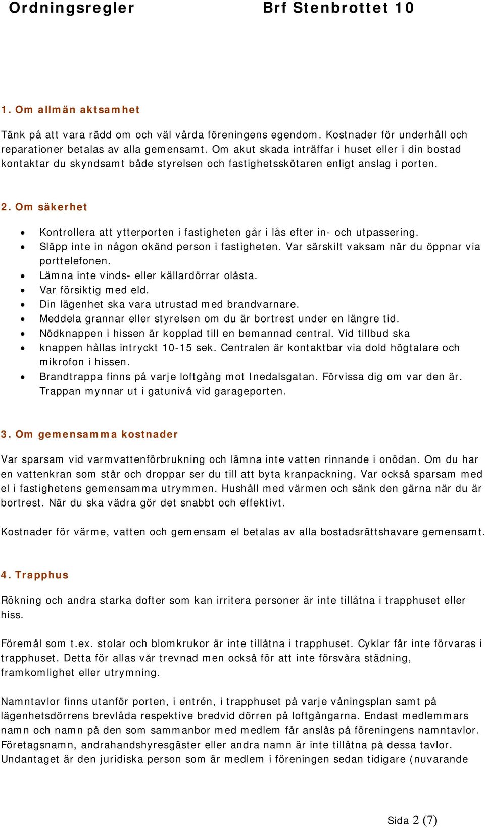 Om säkerhet Kontrollera att ytterporten i fastigheten går i lås efter in- och utpassering. Släpp inte in någon okänd person i fastigheten. Var särskilt vaksam när du öppnar via porttelefonen.