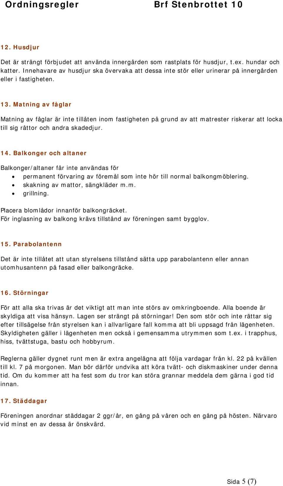 Matning av fåglar Matning av fåglar är inte tillåten inom fastigheten på grund av att matrester riskerar att locka till sig råttor och andra skadedjur. 14.