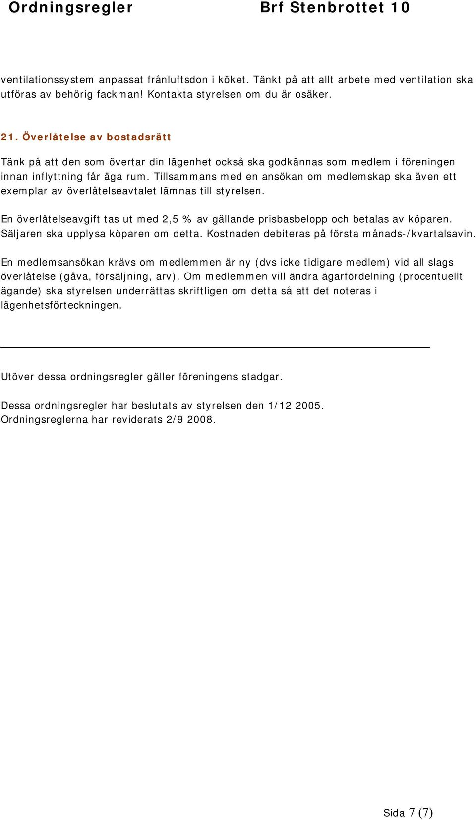 Tillsammans med en ansökan om medlemskap ska även ett exemplar av överlåtelseavtalet lämnas till styrelsen. En överlåtelseavgift tas ut med 2,5 % av gällande prisbasbelopp och betalas av köparen.