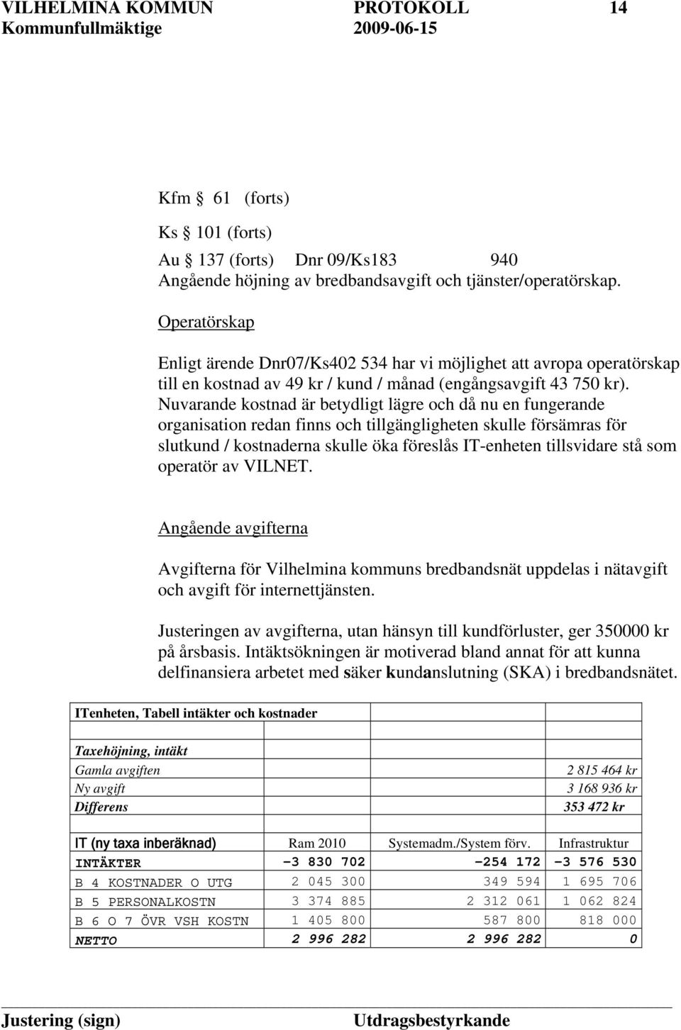 Nuvarande kostnad är betydligt lägre och då nu en fungerande organisation redan finns och tillgängligheten skulle försämras för slutkund / kostnaderna skulle öka föreslås IT-enheten tillsvidare stå