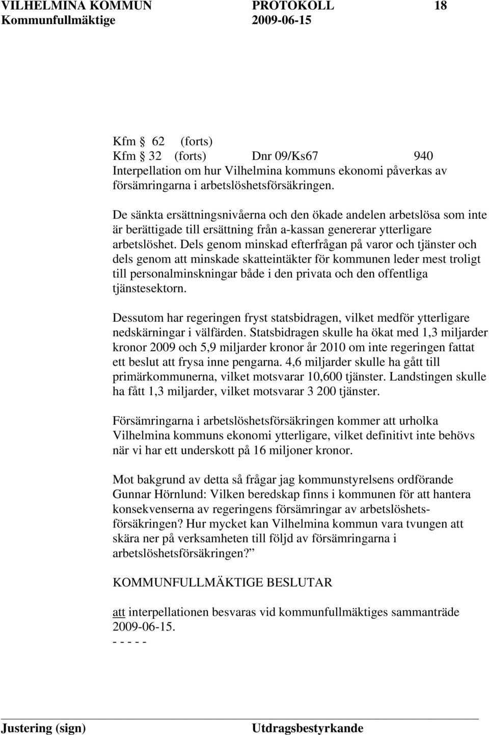 Dels genom minskad efterfrågan på varor och tjänster och dels genom att minskade skatteintäkter för kommunen leder mest troligt till personalminskningar både i den privata och den offentliga