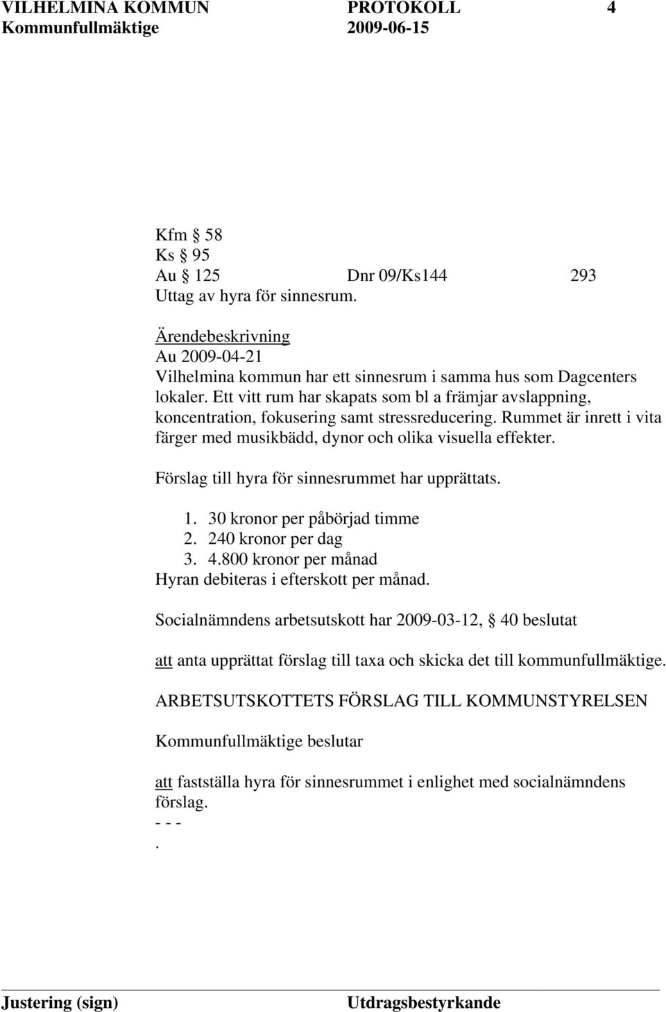 Förslag till hyra för sinnesrummet har upprättats. 1. 30 kronor per påbörjad timme 2. 240 kronor per dag 3. 4.800 kronor per månad Hyran debiteras i efterskott per månad.