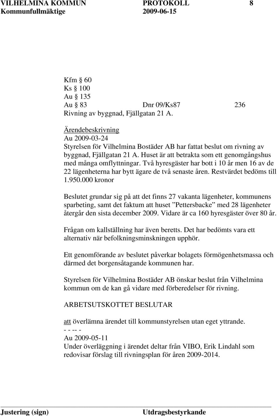 Två hyresgäster har bott i 10 år men 16 av de 22 lägenheterna har bytt ägare de två senaste åren. Restvärdet bedöms till 1.950.