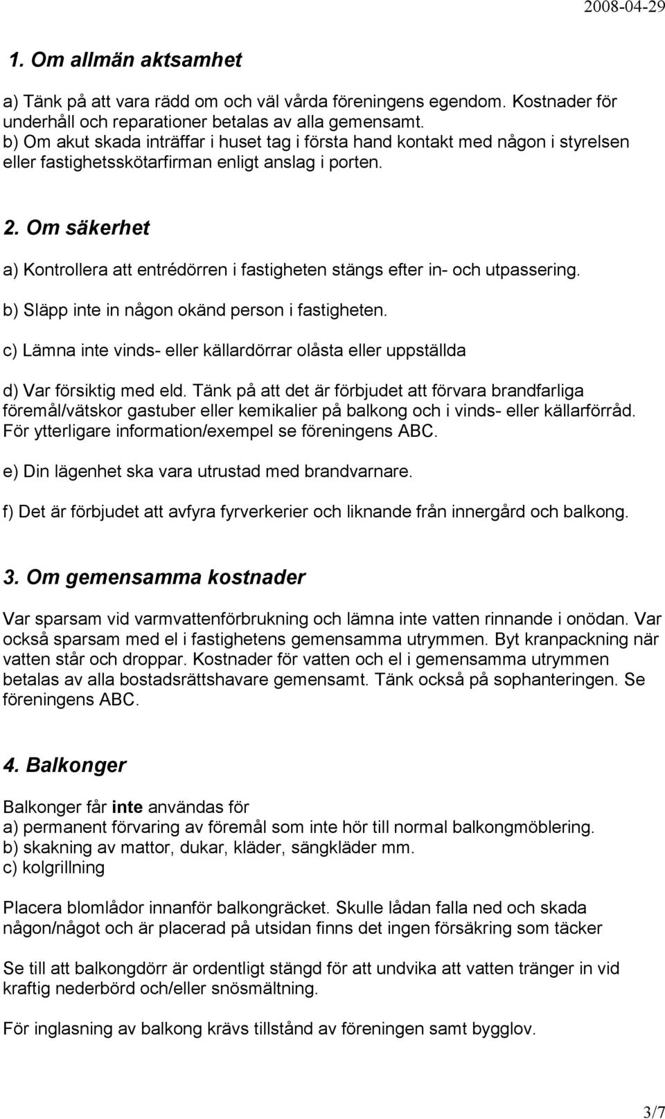 Om säkerhet a) Kontrollera att entrédörren i fastigheten stängs efter in- och utpassering. b) Släpp inte in någon okänd person i fastigheten.