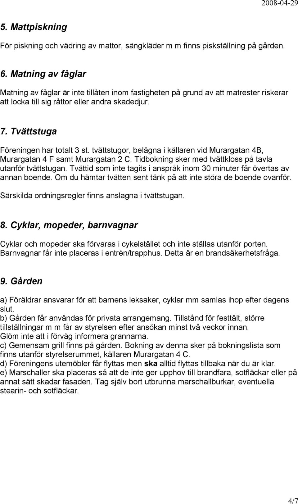 tvättstugor, belägna i källaren vid Murargatan 4B, Murargatan 4 F samt Murargatan 2 C. Tidbokning sker med tvättkloss på tavla utanför tvättstugan.