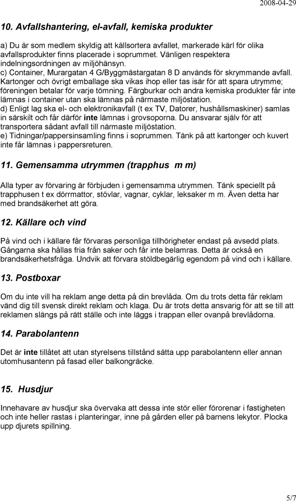 Kartonger och övrigt emballage ska vikas ihop eller tas isär för att spara utrymme; föreningen betalar för varje tömning.