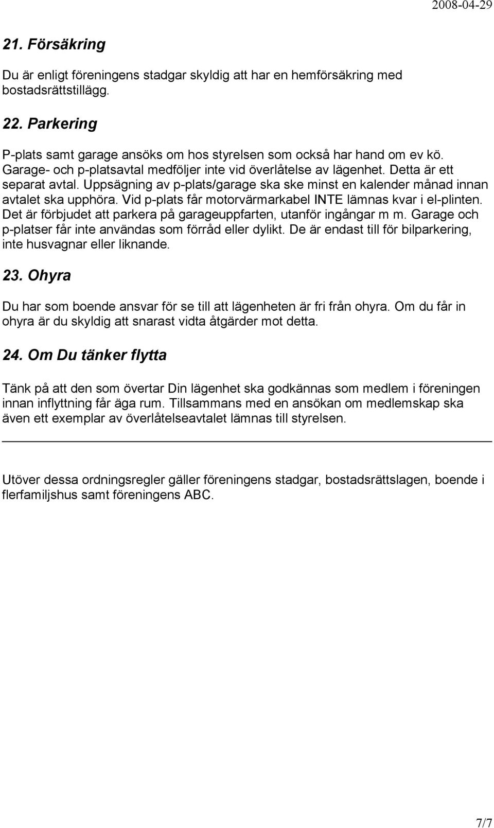Vid p-plats får motorvärmarkabel INTE lämnas kvar i el-plinten. Det är förbjudet att parkera på garageuppfarten, utanför ingångar m m. Garage och p-platser får inte användas som förråd eller dylikt.