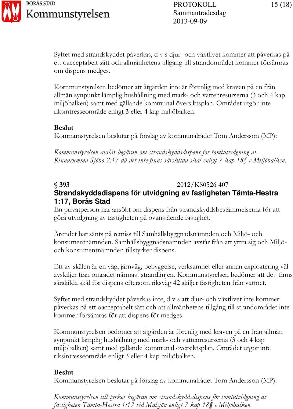 Kornmunstyrelsen bedömer att åtgärden inte är förenlig med kraven på en från allmän synpunkt lämplig hushållning med mark- och vattenresurserna (3 och 4 kap miljöbalken) samt med gällande kommunal