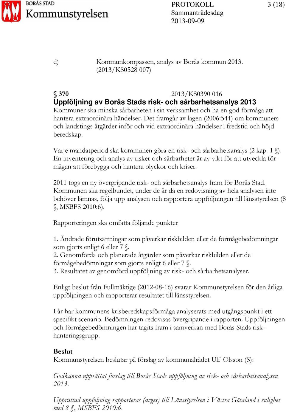 händelser. Det framgår av lagen (2006:544) om kommuners och landstings åtgärder inför och vid extraordinära händelser i fredstid och höjd beredskap.