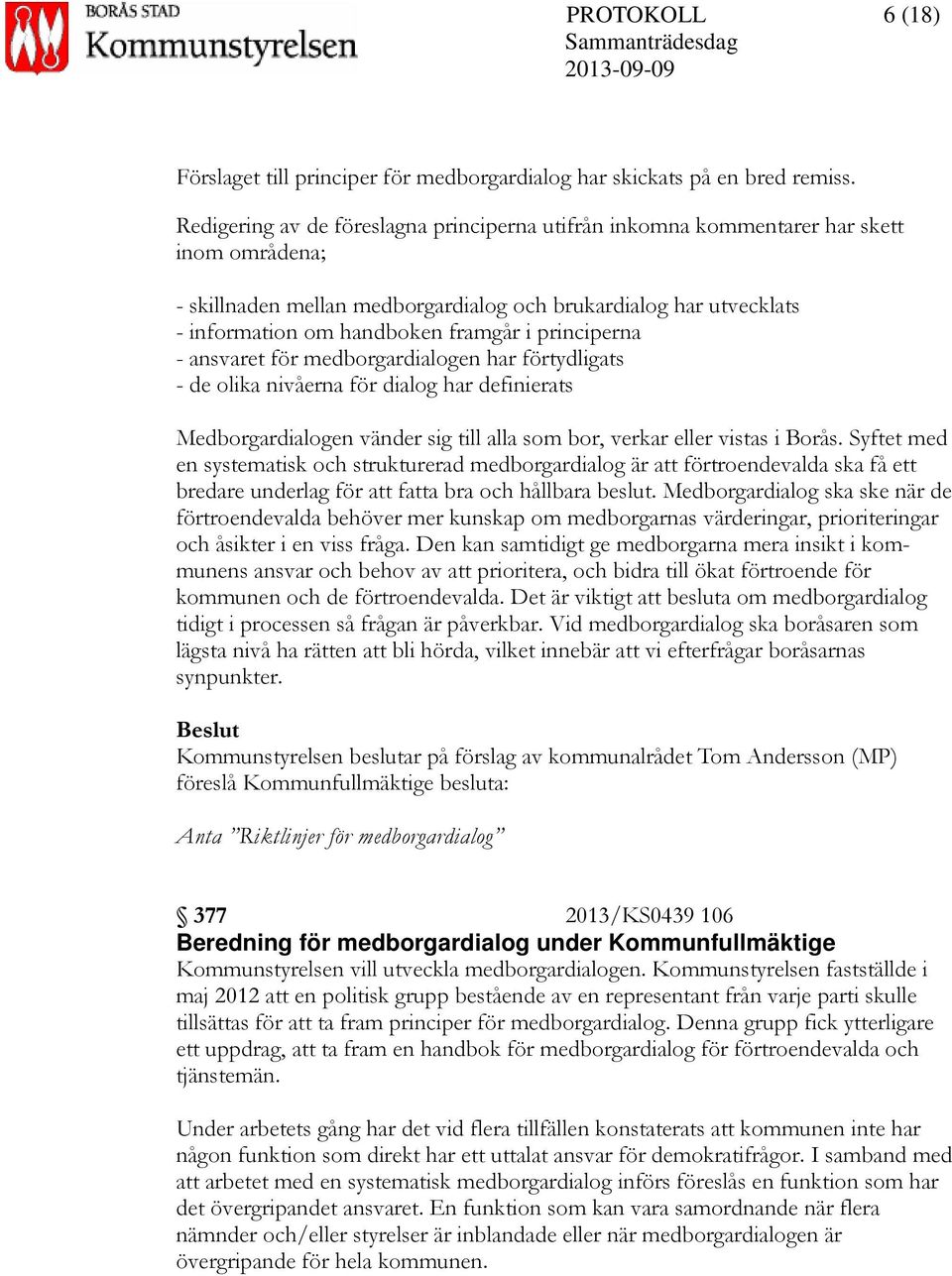 principerna - ansvaret för medborgardialogen har förtydligats - de olika nivåerna för dialog har definierats Medborgardialogen vänder sig till alla som bor, verkar eller vistas i Borås.