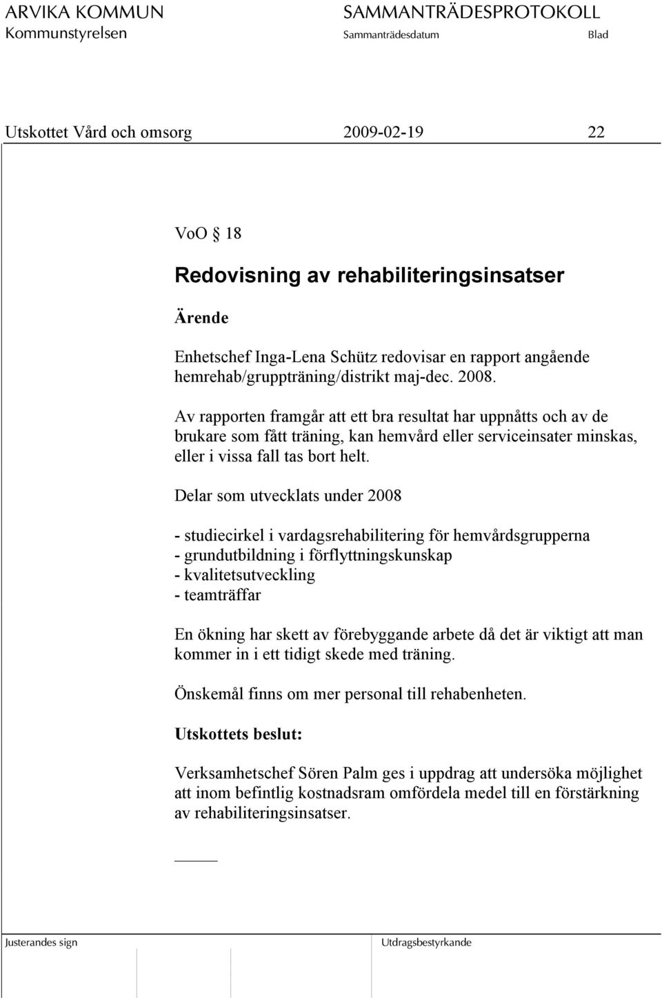 Delar som utvecklats under 2008 - studiecirkel i vardagsrehabilitering för hemvårdsgrupperna - grundutbildning i förflyttningskunskap - kvalitetsutveckling - teamträffar En ökning har skett av