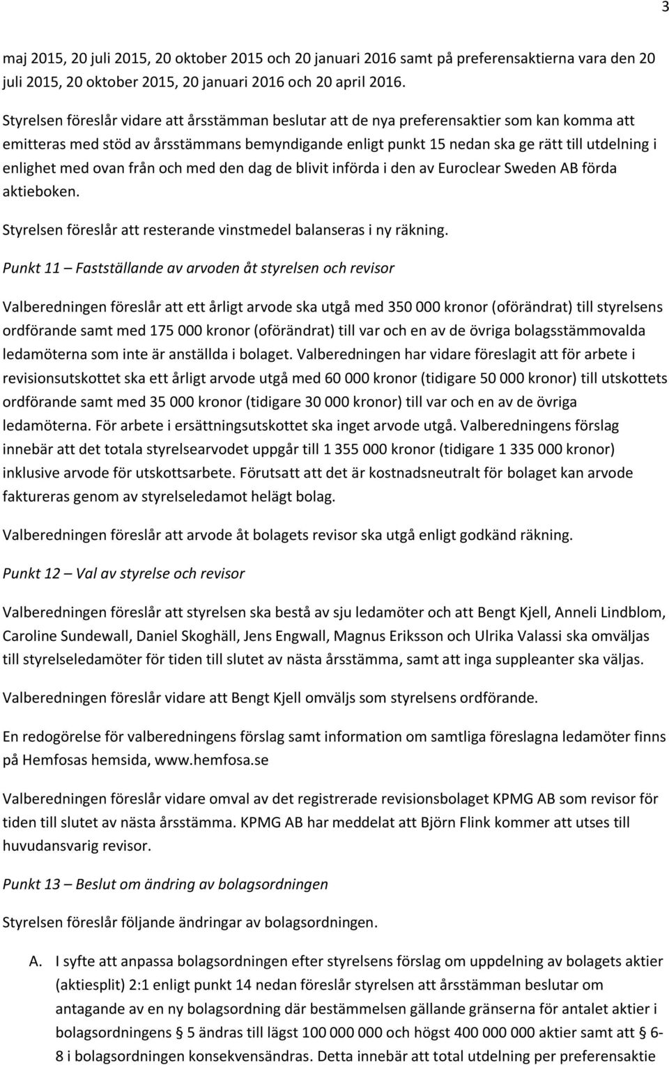 enlighet med ovan från och med den dag de blivit införda i den av Euroclear Sweden AB förda aktieboken. Styrelsen föreslår att resterande vinstmedel balanseras i ny räkning.