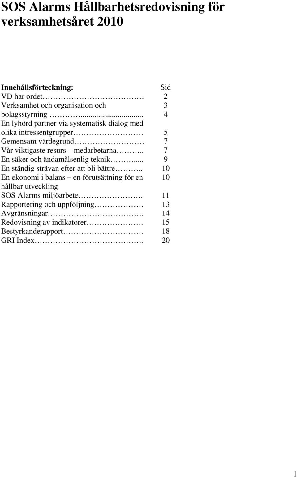 .. 3 4 En lyhörd partner via systematisk dialog med olika intressentgrupper 5 Gemensam värdegrund 7 Vår viktigaste resurs medarbetarna.