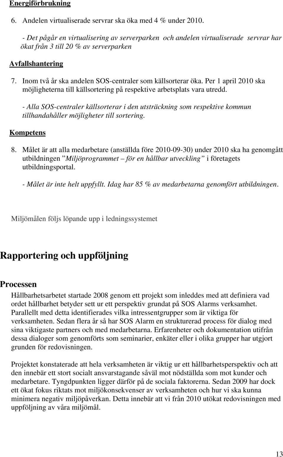 Inom två år ska andelen SOS-centraler som källsorterar öka. Per 1 april 2010 ska möjligheterna till källsortering på respektive arbetsplats vara utredd.