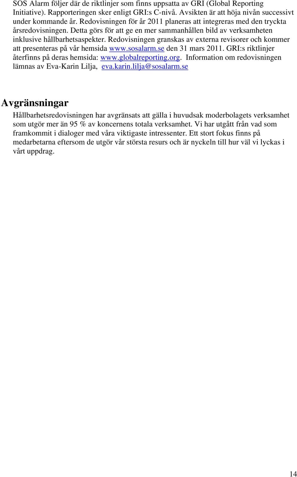 Redovisningen granskas av externa revisorer och kommer att presenteras på vår hemsida www.sosalarm.se den 31 mars 2011. GRI:s riktlinjer återfinns på deras hemsida: www.globalreporting.org.