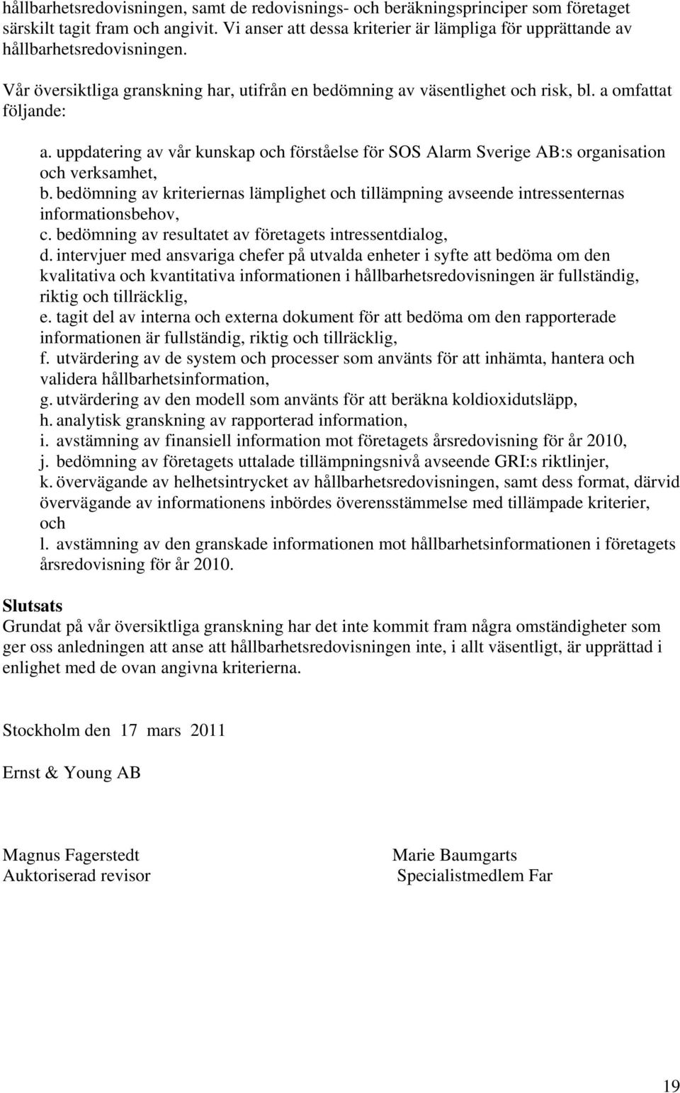 uppdatering av vår kunskap och förståelse för SOS Alarm Sverige AB:s organisation och verksamhet, b. bedömning av kriteriernas lämplighet och tillämpning avseende intressenternas informationsbehov, c.