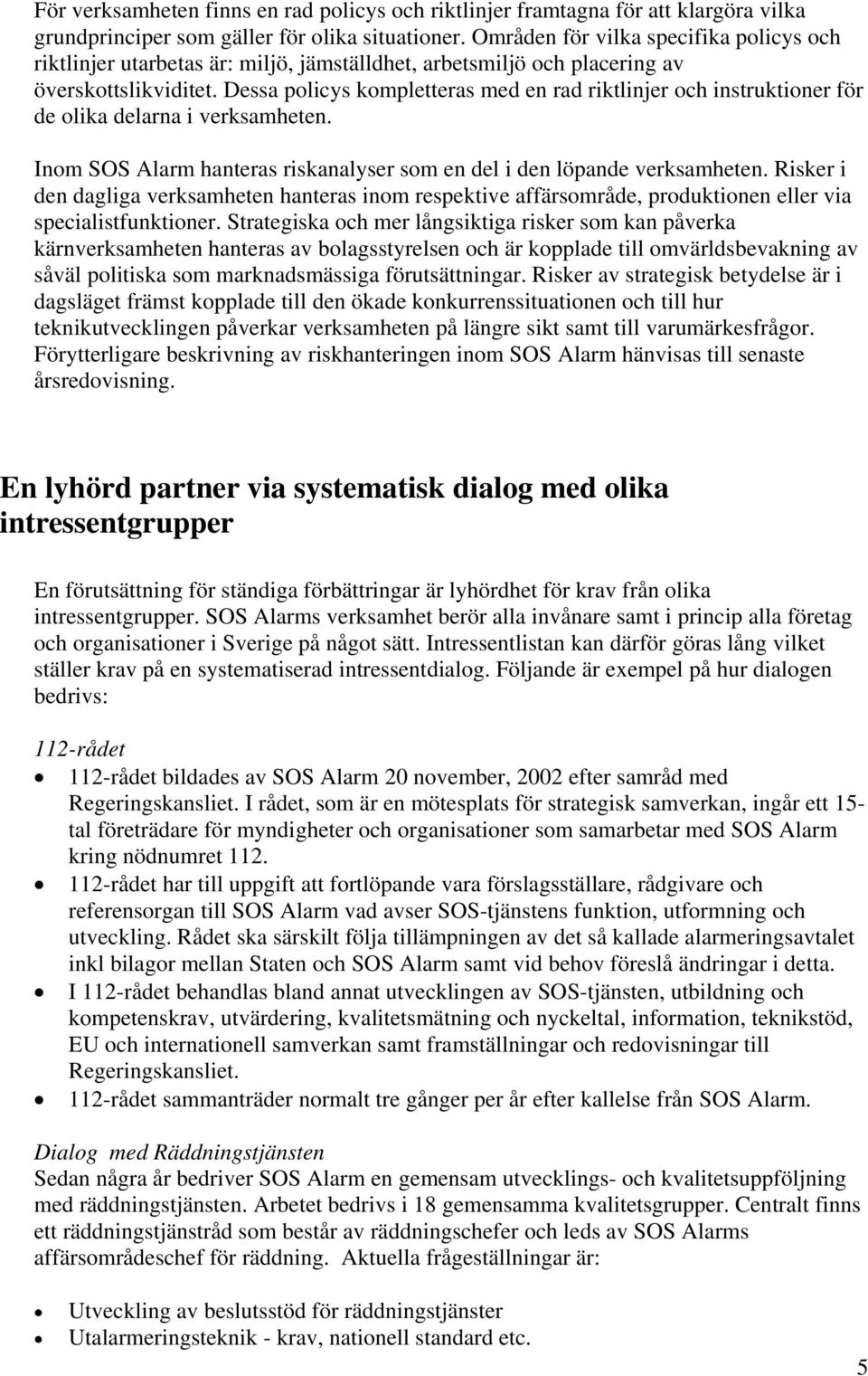 Dessa policys kompletteras med en rad riktlinjer och instruktioner för de olika delarna i verksamheten. Inom SOS Alarm hanteras riskanalyser som en del i den löpande verksamheten.