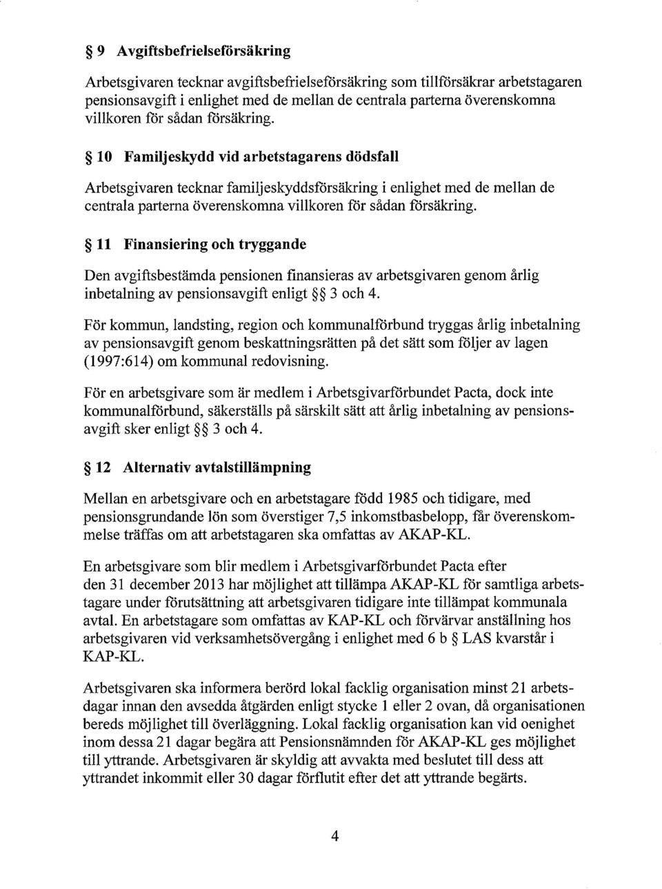 11 Finansiering och tryggande Den avgiftsbestämda pensionen finansieras av arbetsgivaren genom årlig inbetalning av pensionsavgift enligt 3 och 4.