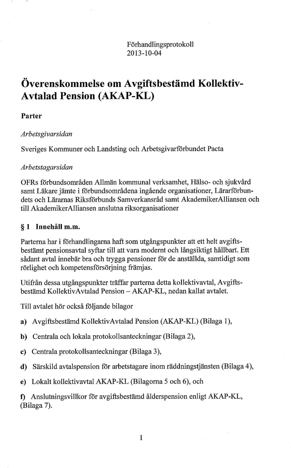 Samverkansråd samt AkademikerAlliansen och till AkademikerAlliansen anslutna riksorganisationer 1 Innehåll m.m. Parterna har i förhandlingarna haft som utgångspunkter att ett helt avgifts - bestämt pensionsavtal syftar till att vara modernt och långsiktigt hållbart.