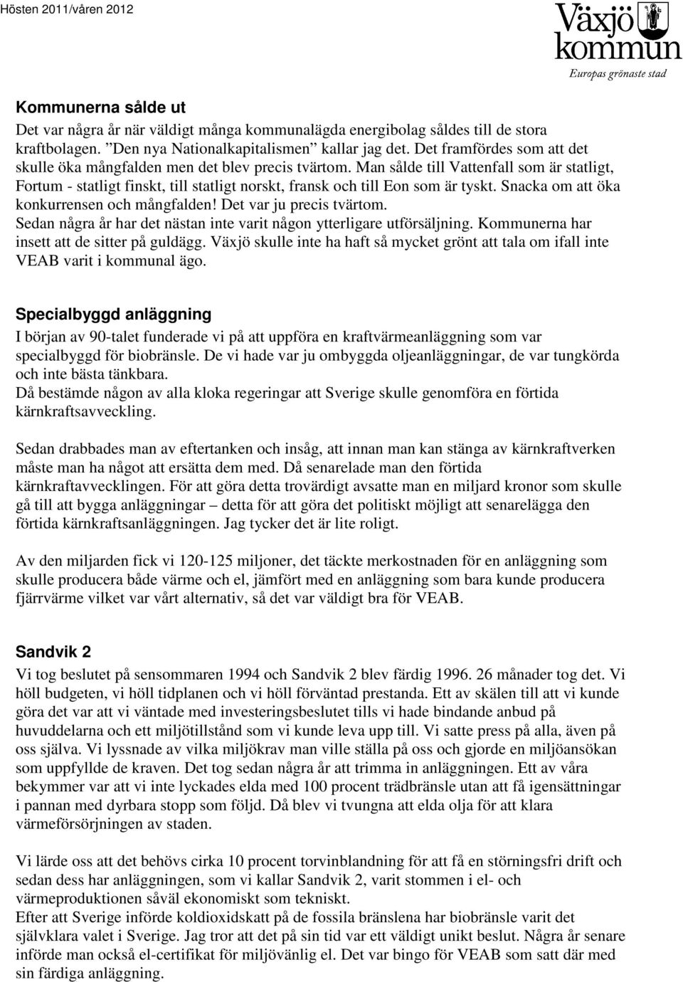 Man sålde till Vattenfall som är statligt, Fortum - statligt finskt, till statligt norskt, fransk och till Eon som är tyskt. Snacka om att öka konkurrensen och mångfalden! Det var ju precis tvärtom.