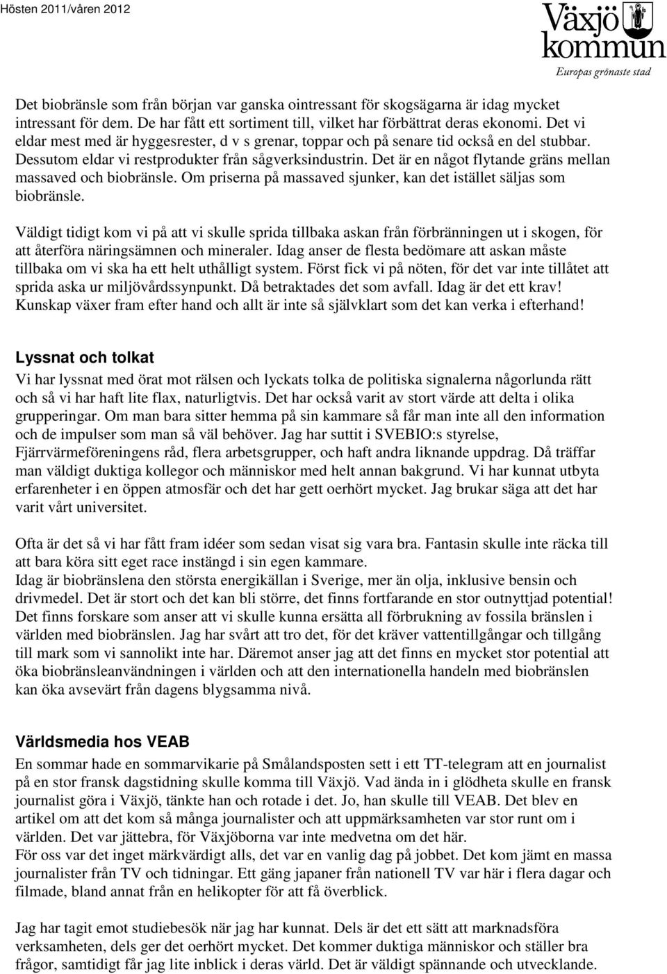 Det är en något flytande gräns mellan massaved och biobränsle. Om priserna på massaved sjunker, kan det istället säljas som biobränsle.