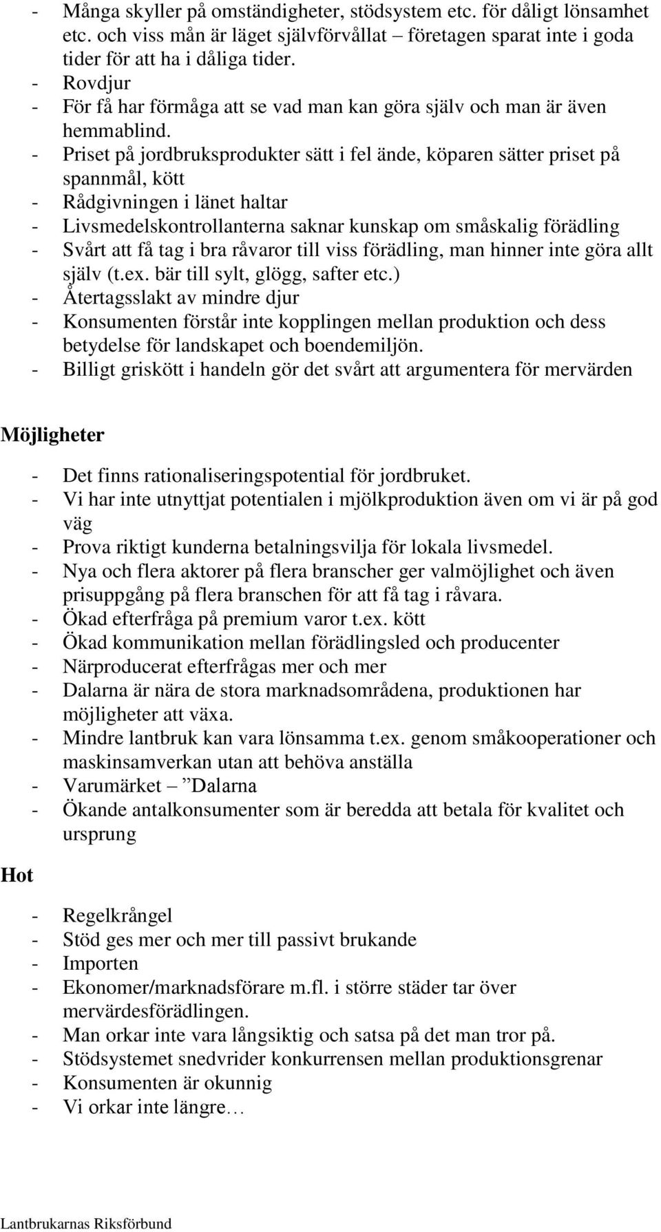 - Priset på jordbruksprodukter sätt i fel ände, köparen sätter priset på spannmål, kött - Rådgivningen i länet haltar - Livsmedelskontrollanterna saknar kunskap om småskalig förädling - Svårt att få