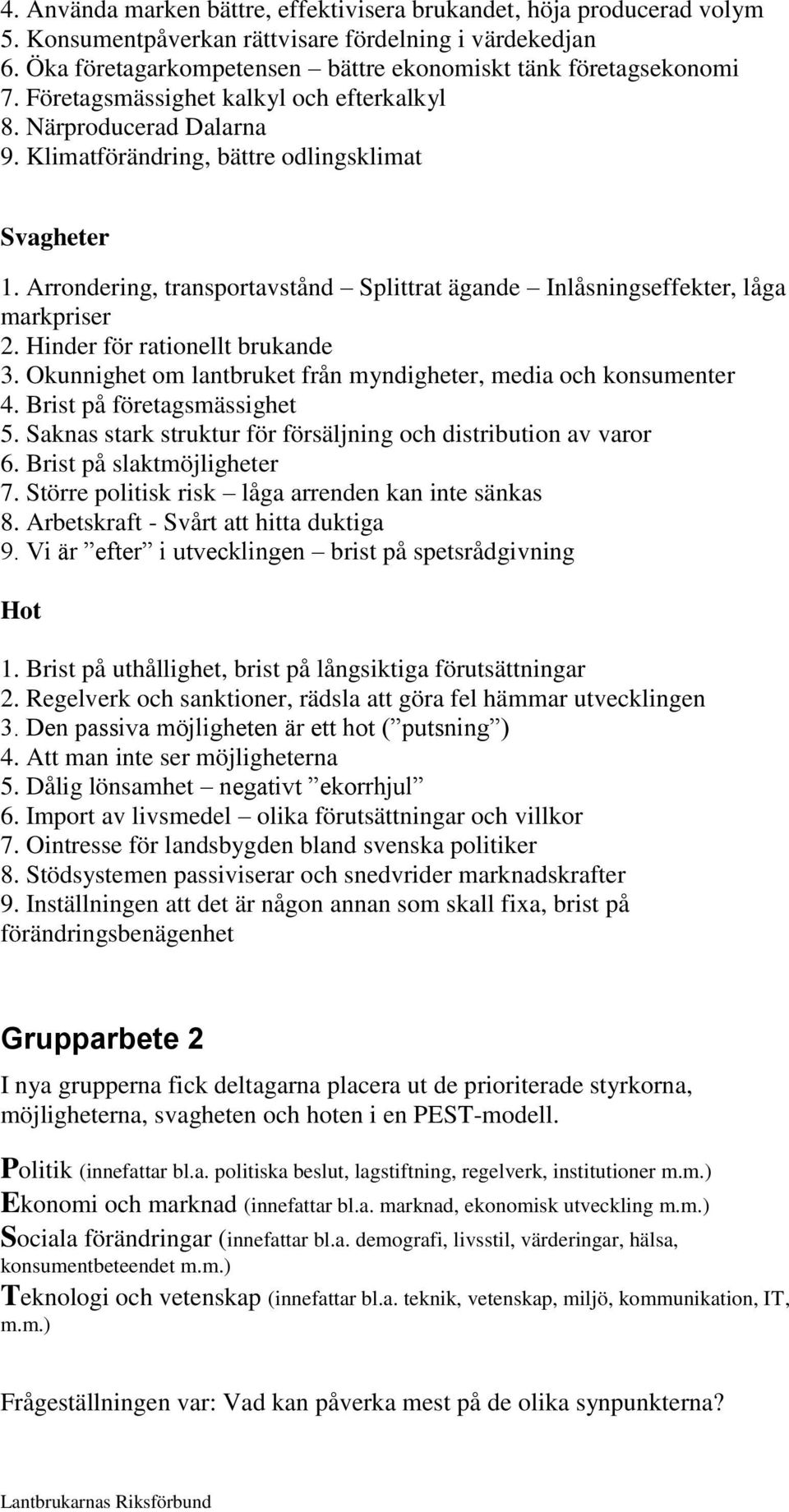 Arrondering, transportavstånd Splittrat ägande Inlåsningseffekter, låga markpriser 2. Hinder för rationellt brukande 3. Okunnighet om lantbruket från myndigheter, media och konsumenter 4.