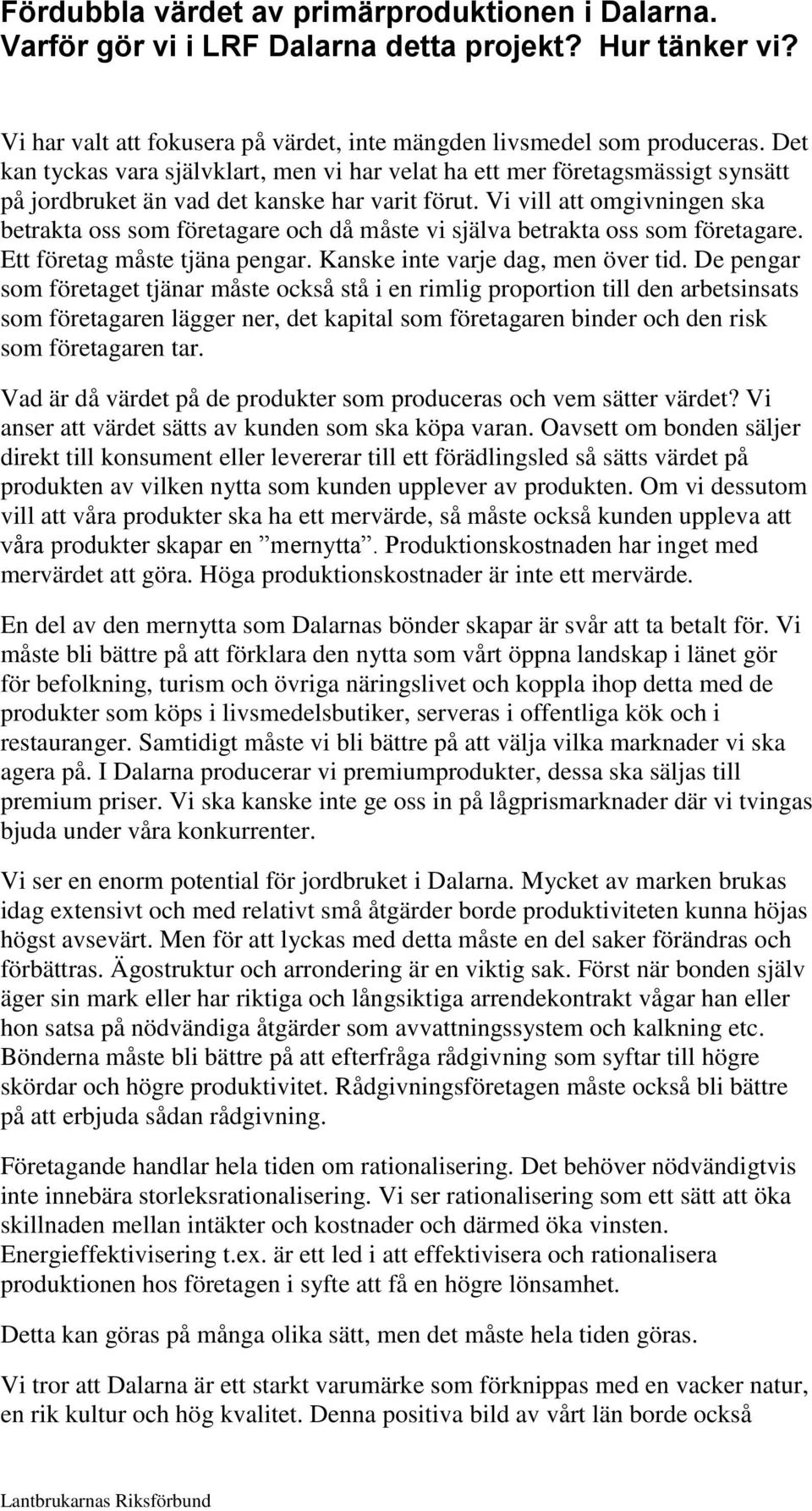 Vi vill att omgivningen ska betrakta oss som företagare och då måste vi själva betrakta oss som företagare. Ett företag måste tjäna pengar. Kanske inte varje dag, men över tid.