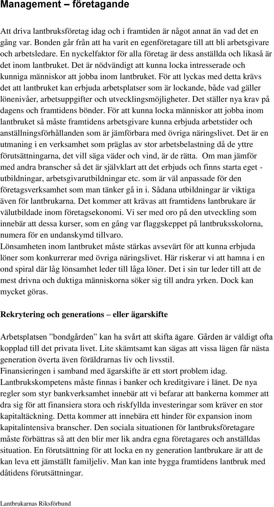 För att lyckas med detta krävs det att lantbruket kan erbjuda arbetsplatser som är lockande, både vad gäller lönenivåer, arbetsuppgifter och utvecklingsmöjligheter.