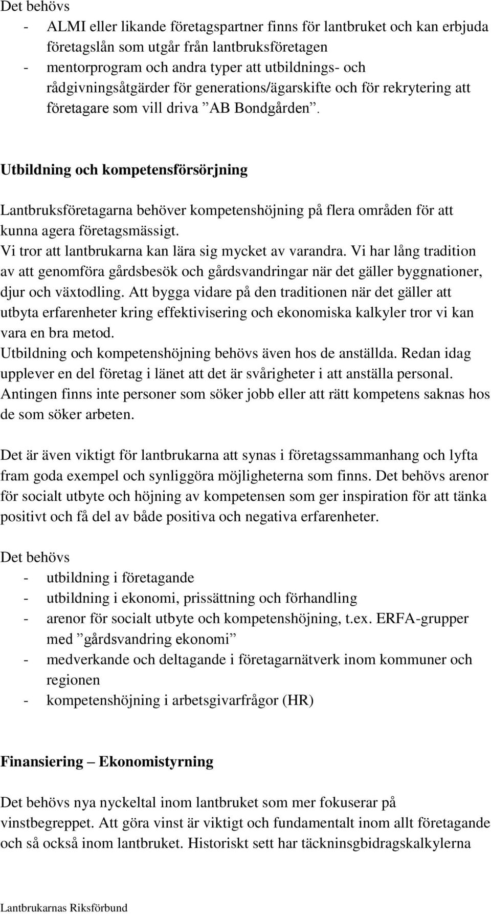 Utbildning och kompetensförsörjning Lantbruksföretagarna behöver kompetenshöjning på flera områden för att kunna agera företagsmässigt. Vi tror att lantbrukarna kan lära sig mycket av varandra.