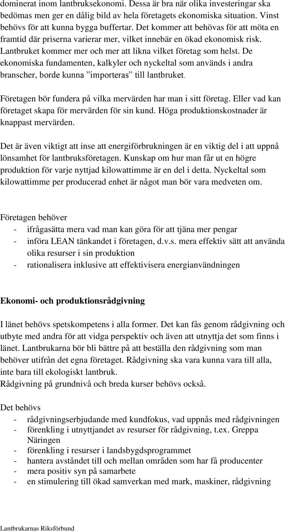 De ekonomiska fundamenten, kalkyler och nyckeltal som används i andra branscher, borde kunna importeras till lantbruket. Företagen bör fundera på vilka mervärden har man i sitt företag.