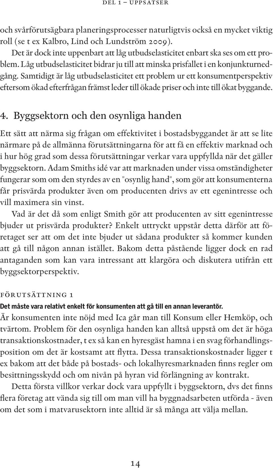 Samtidigt är låg utbudselasticitet ett problem ur ett konsumentperspektiv eftersom ökad efterfrågan främst leder till ökade priser och inte till ökat byggande. 4.