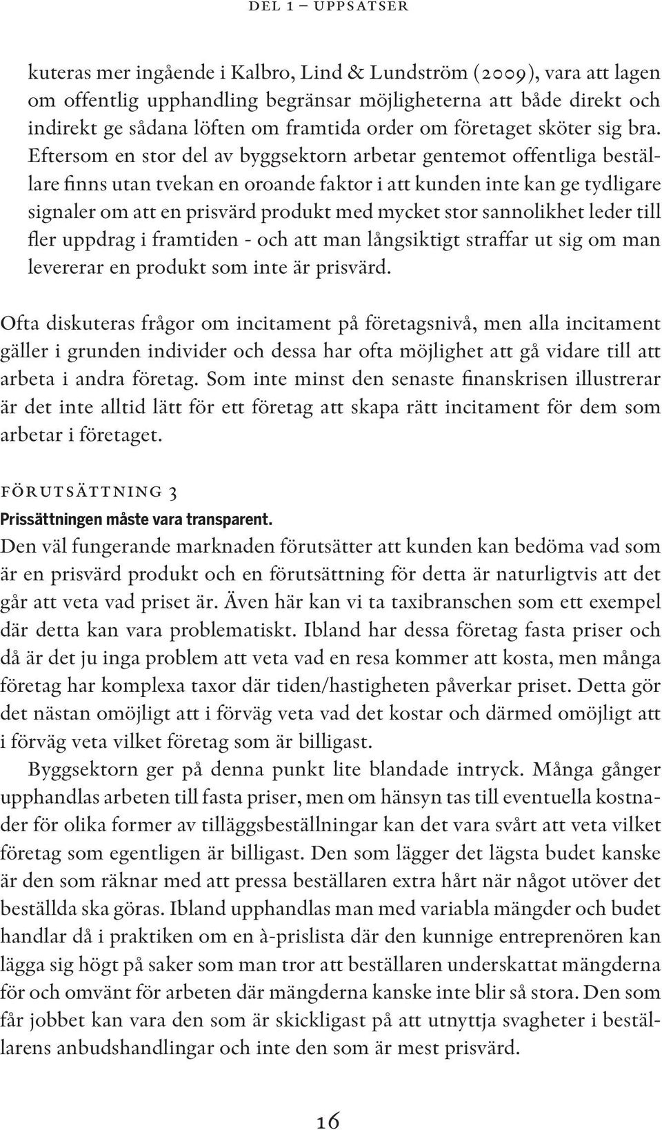 Eftersom en stor del av byggsektorn arbetar gentemot offentliga beställare finns utan tvekan en oroande faktor i att kunden inte kan ge tydligare signaler om att en prisvärd produkt med mycket stor