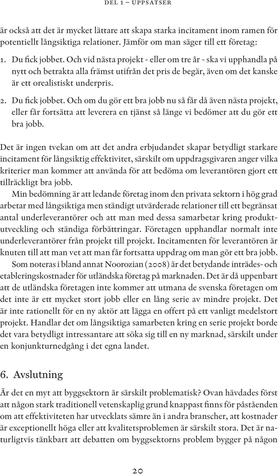 Och om du gör ett bra jobb nu så får då även nästa projekt, eller får fortsätta att leverera en tjänst så länge vi bedömer att du gör ett bra jobb.