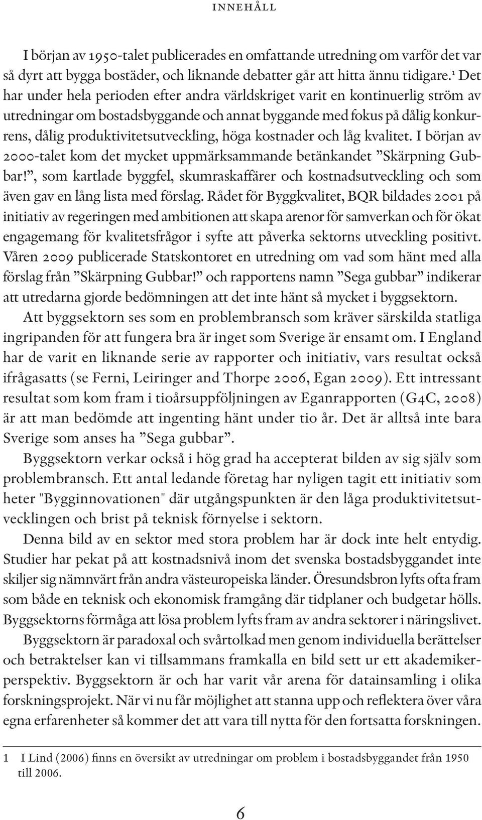 höga kostnader och låg kvalitet. I början av 2000-talet kom det mycket uppmärksammande betänkandet Skärpning Gubbar!