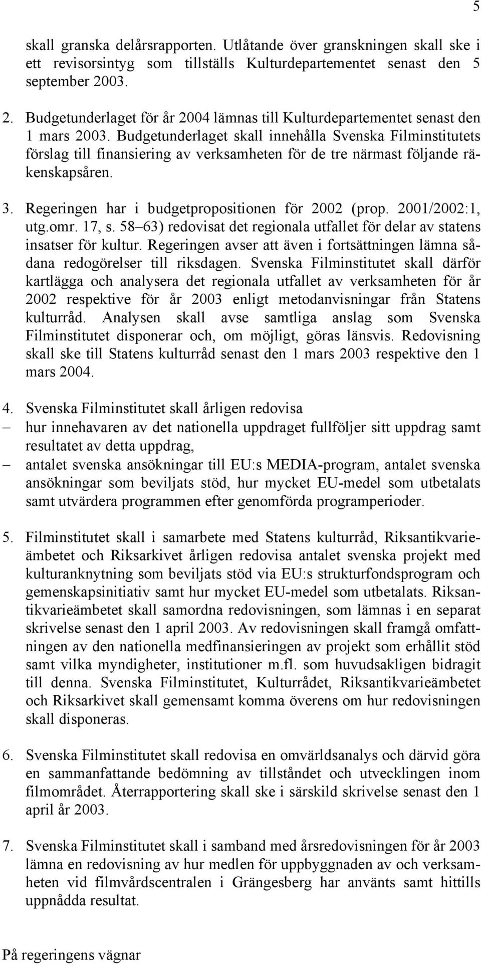 Budgetunderlaget skall innehålla Svenska Filminstitutets förslag till finansiering av verksamheten för de tre närmast följande räkenskapsåren. 3. Regeringen har i budgetpropositionen för 2002 (prop.