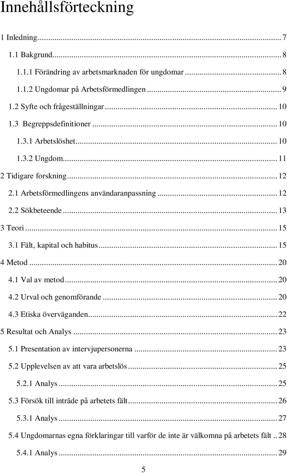 1 Fält, kapital och habitus... 15 4 Metod... 20 4.1 Val av metod... 20 4.2 Urval och genomförande... 20 4.3 Etiska överväganden... 22 5 Resultat och Analys... 23 5.