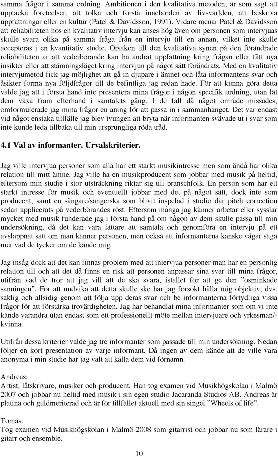 Vidare menar Patel & Davidsson att reliabiliteten hos en kvalitativ intervju kan anses hög även om personen som intervjuas skulle svara olika på samma fråga från en intervju till en annan, vilket