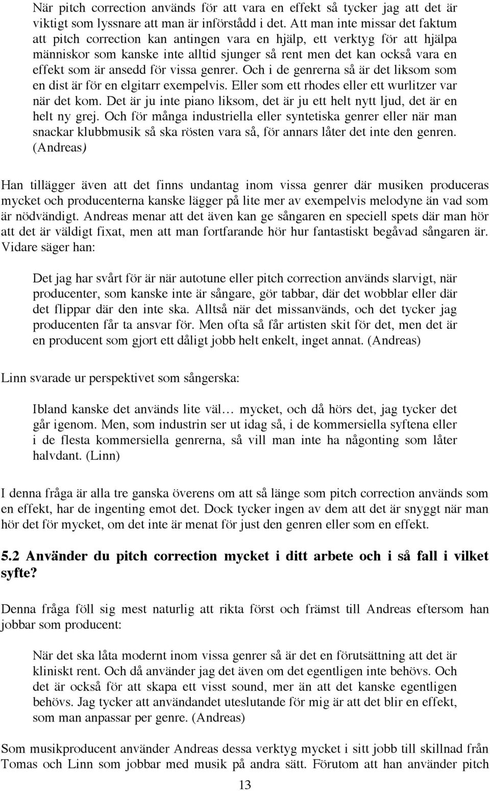 ansedd för vissa genrer. Och i de genrerna så är det liksom som en dist är för en elgitarr exempelvis. Eller som ett rhodes eller ett wurlitzer var när det kom.