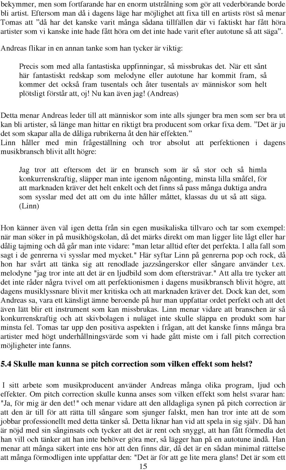 hade fått höra om det inte hade varit efter autotune så att säga. Andreas flikar in en annan tanke som han tycker är viktig: Precis som med alla fantastiska uppfinningar, så missbrukas det.