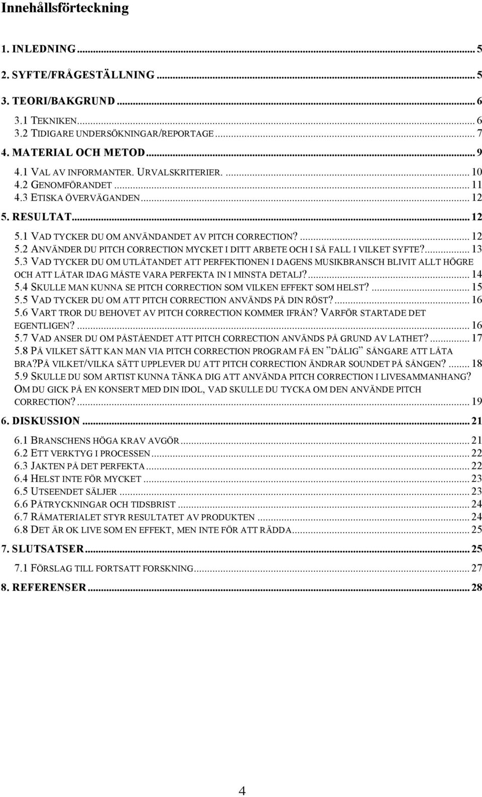 ... 13 5.3 VAD TYCKER DU OM UTLÅTANDET ATT PERFEKTIONEN I DAGENS MUSIKBRANSCH BLIVIT ALLT HÖGRE OCH ATT LÅTAR IDAG MÅSTE VARA PERFEKTA IN I MINSTA DETALJ?... 14 5.