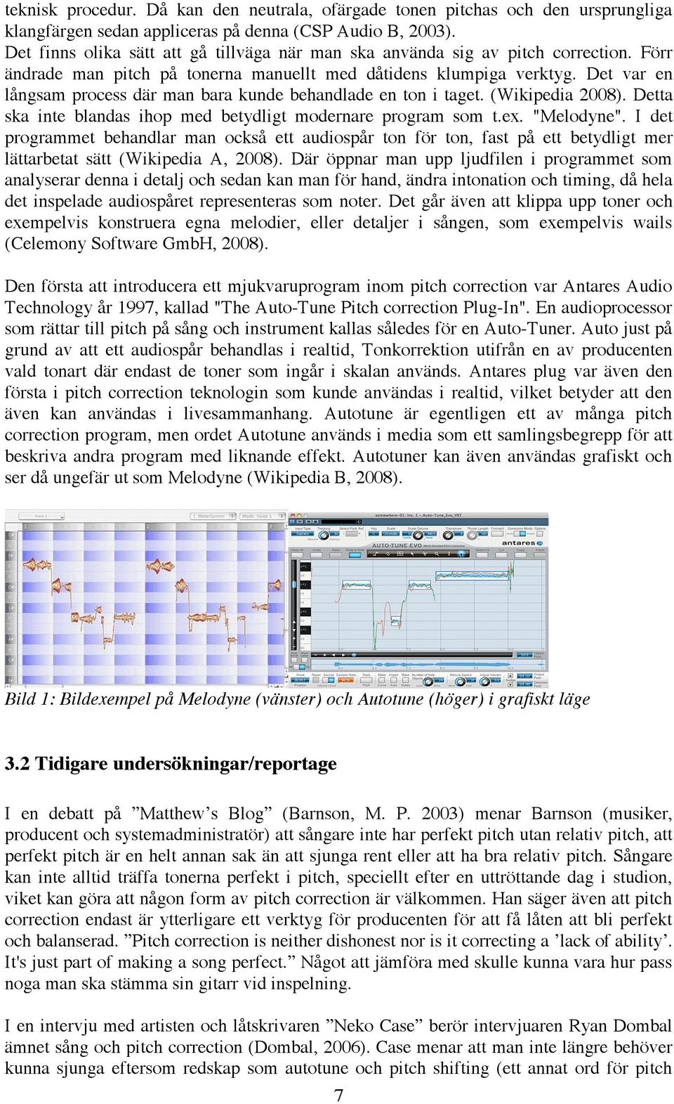 Det var en långsam process där man bara kunde behandlade en ton i taget. (Wikipedia 2008). Detta ska inte blandas ihop med betydligt modernare program som t.ex. "Melodyne".