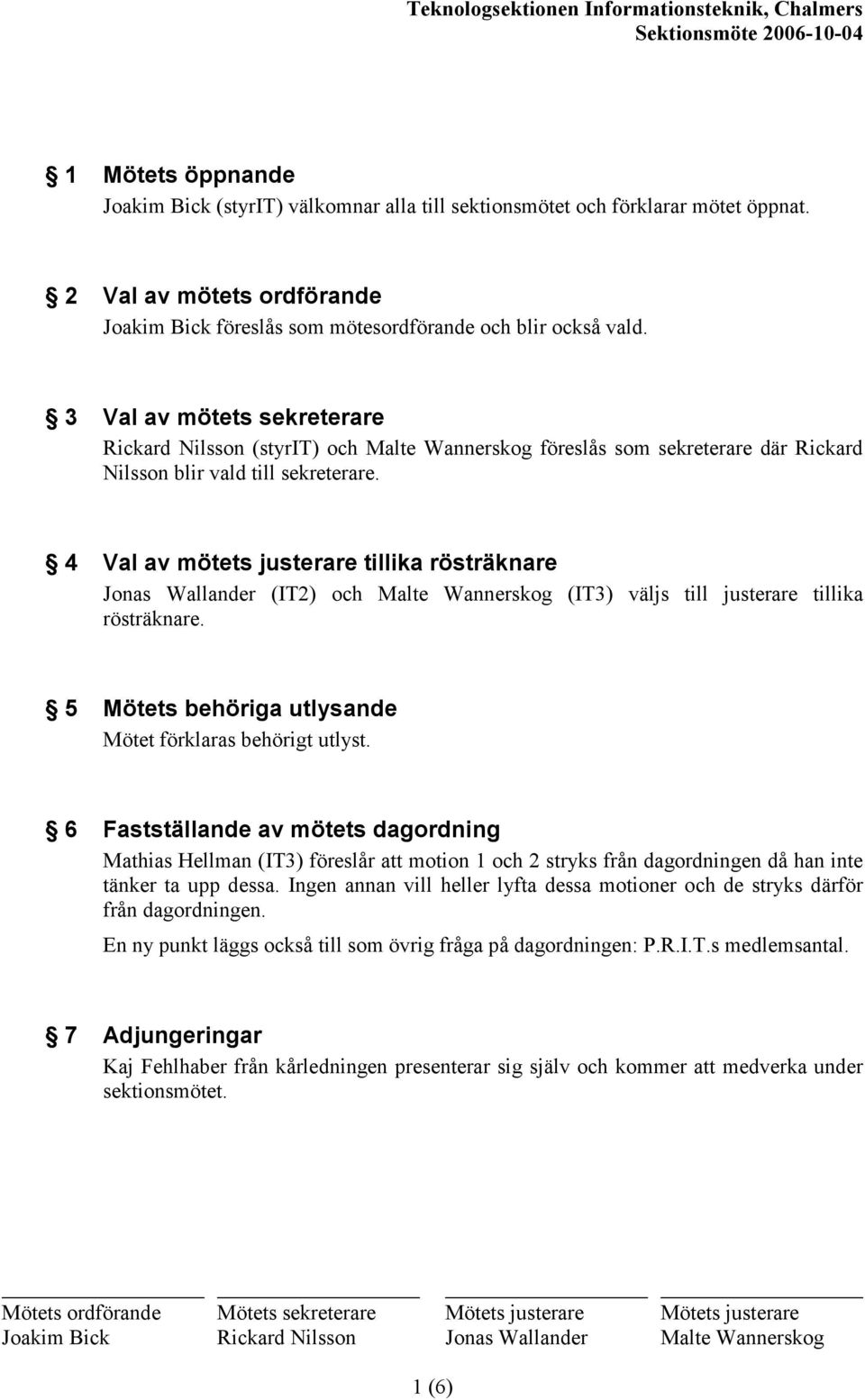 4 Val av mötets justerare tillika rösträknare Jonas Wallander (IT2) och Malte Wannerskog (IT3) väljs till justerare tillika rösträknare. 5 Mötets behöriga utlysande Mötet förklaras behörigt utlyst.