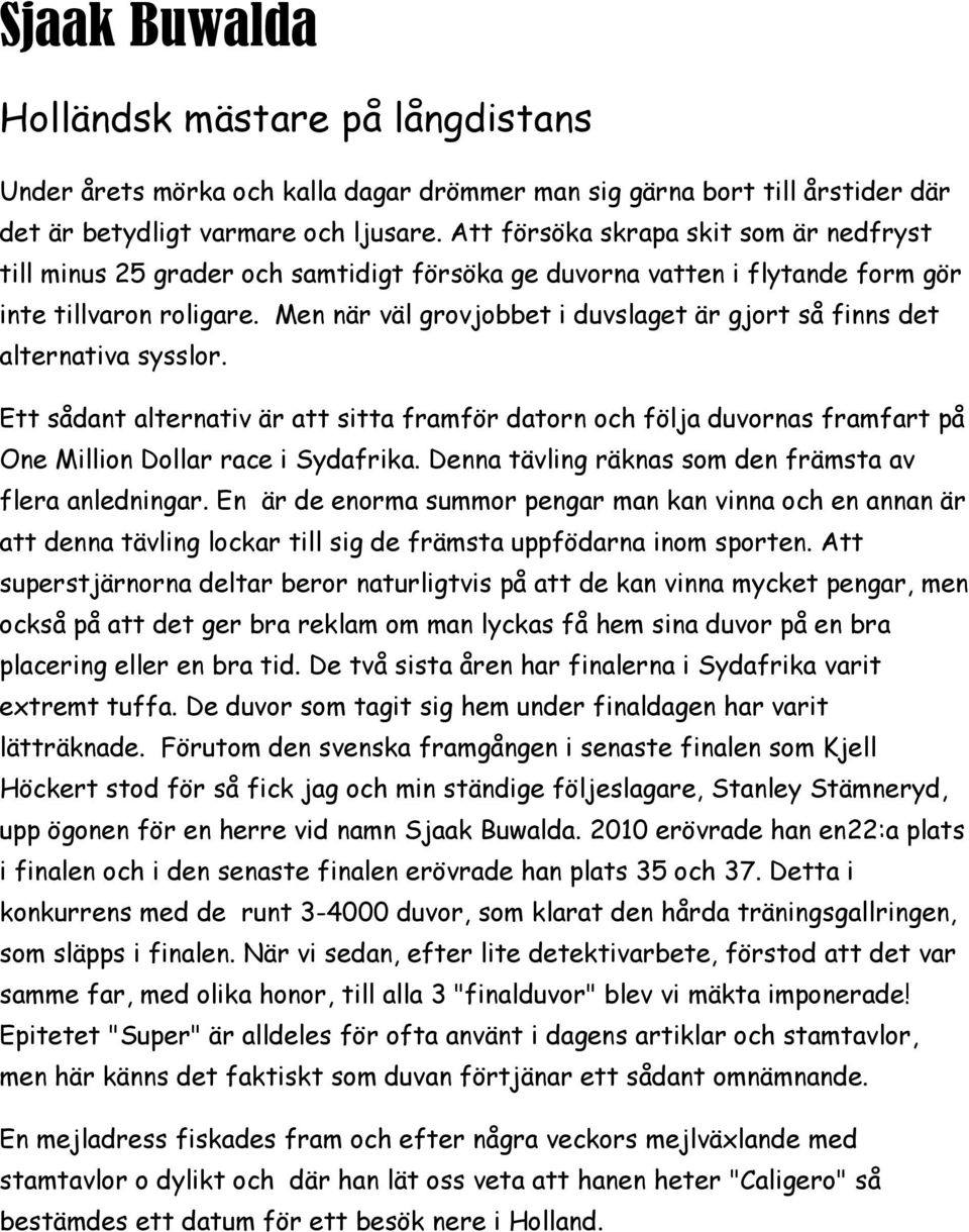 Men när väl grovjobbet i duvslaget är gjort så finns det alternativa sysslor. Ett sådant alternativ är att sitta framför datorn och följa duvornas framfart på One Million Dollar race i Sydafrika.