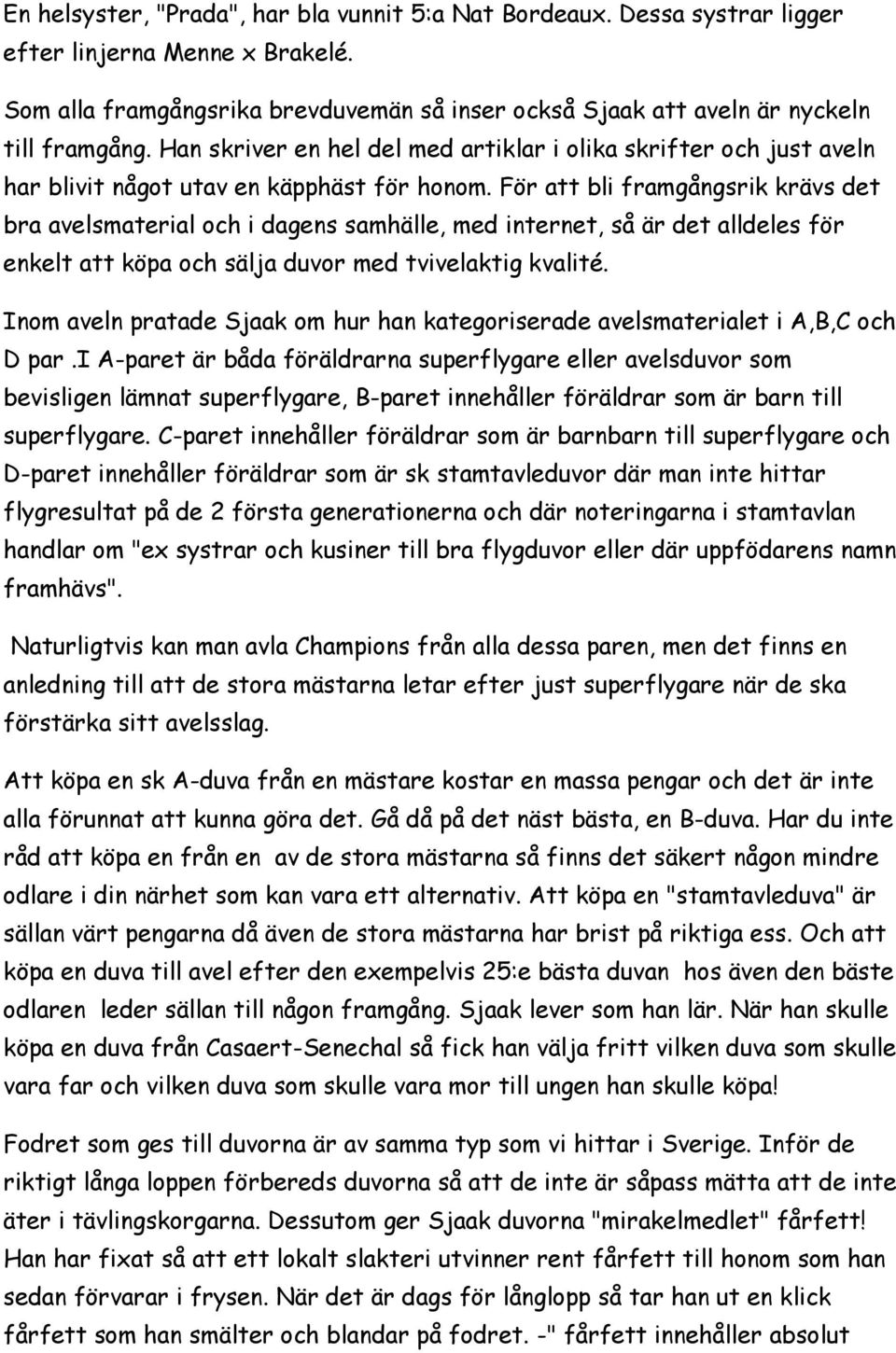 För att bli framgångsrik krävs det bra avelsmaterial och i dagens samhälle, med internet, så är det alldeles för enkelt att köpa och sälja duvor med tvivelaktig kvalité.